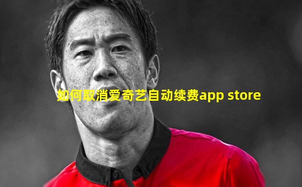 如何取消爱奇艺自动续费app store